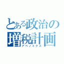 とある政治の増税計画（アベノミクス）