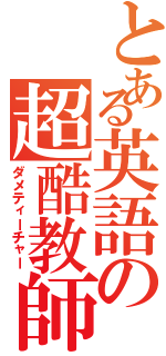 とある英語の超酷教師（ダメティーチャー）