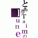 とあるＴａｉｍａｓのｌｕｎｅｏｓ（）