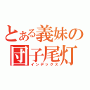 とある義妹の団子尾灯（インデックス）