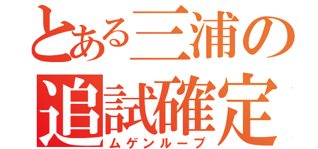 とある三浦の追試確定（ムゲンループ）