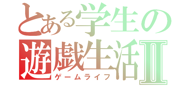 とある学生の遊戯生活Ⅱ（ゲームライフ）