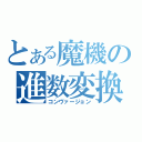 とある魔機の進数変換（コンヴァージョン）