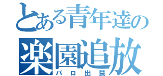 とある青年達の楽園追放（パロ出禁）