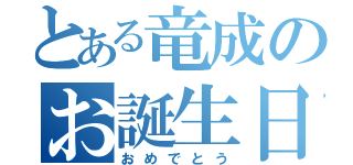 とある竜成のお誕生日（おめでとう）