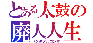 とある太鼓の廃人人生（ドンダブルコンボ）