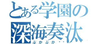 とある学園の深海奏汰（ぷかぷか🐟）