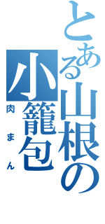 とある山根の小籠包Ⅱ（肉まん）