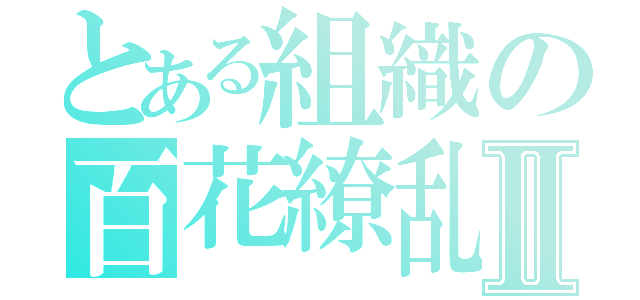 とある組織の百花繚乱Ⅱ（）