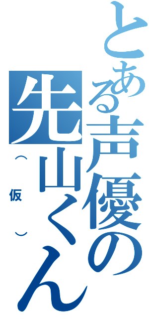 とある声優の先山くん（（仮））