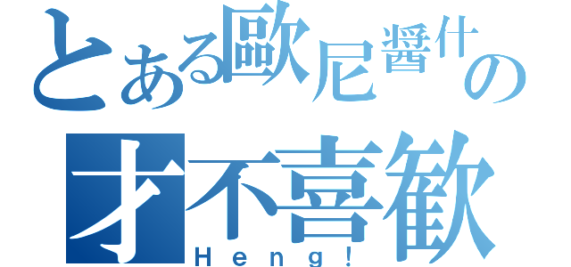 とある歐尼醤什麼的の才不喜歓呢（Ｈｅｎｇ！）