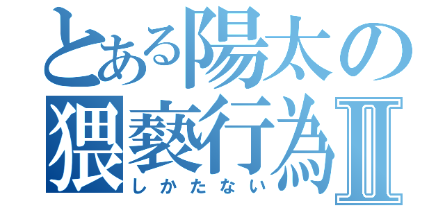 とある陽太の猥褻行為Ⅱ（しかたない）