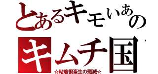 とあるキモいあのキムチ国（☆粘着恨畜生の殲滅☆）