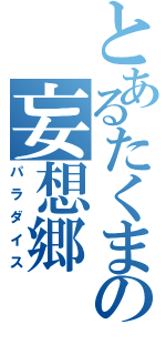 とあるたくまの妄想郷（パラダイス）