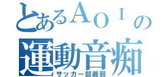 とあるＡＯＩ の運動音痴（サッカー部最弱）