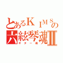 とあるＫＩＭＳＯＮの六絃琴魂Ⅱ（ギター魂）