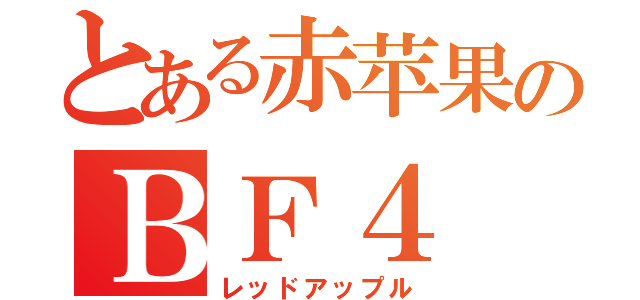 とある赤苹果のＢＦ４（レッドアップル）