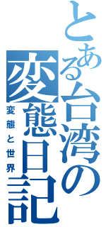 とある台湾の変態日記（変態と世界）