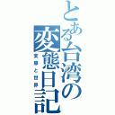 とある台湾の変態日記（変態と世界）