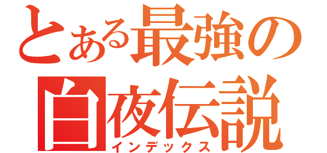 とある最強の白夜伝説（インデックス）