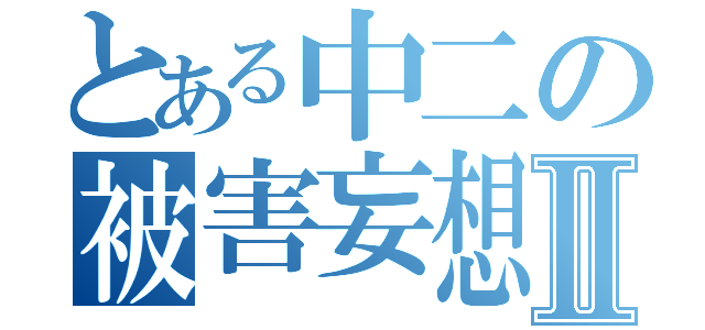 とある中二の被害妄想Ⅱ（）