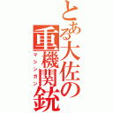 とある大佐の重機関銃（マシンガン）