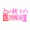 とある秋斗の暗黒魔剣Ⅱ（アロンダイト）