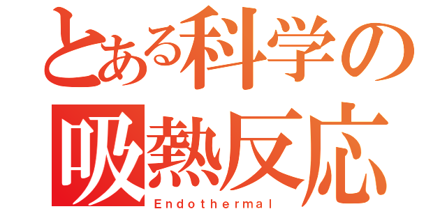 とある科学の吸熱反応（Ｅｎｄｏｔｈｅｒｍａｌ ）