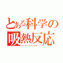 とある科学の吸熱反応（Ｅｎｄｏｔｈｅｒｍａｌ ）