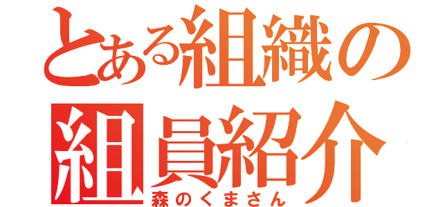 とある組織の組員紹介（森のくまさん）