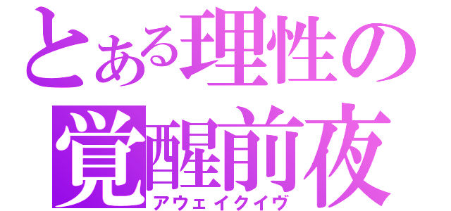 とある理性の覚醒前夜（アウェイクイヴ）