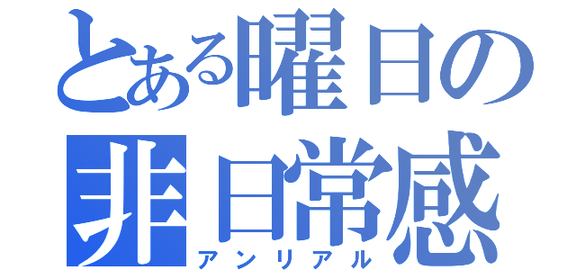 とある曜日の非日常感（アンリアル）