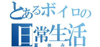 とあるボイロの日常生活（夏休み）