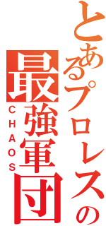 とあるプロレスの最強軍団（ＣＨＡＯＳ）