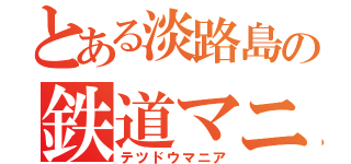 とある淡路島の鉄道マニア（テツドウマニア）