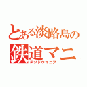 とある淡路島の鉄道マニア（テツドウマニア）