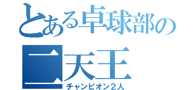 とある卓球部の二天王（チャンピオン２人）