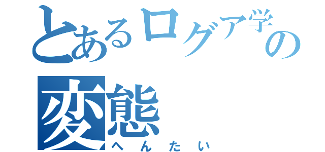 とあるログア学園の変態（へんたい）