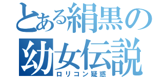 とある絹黒の幼女伝説（ロリコン疑惑）