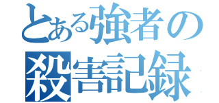 とある強者の殺害記録（）