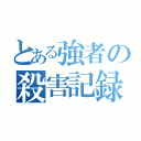 とある強者の殺害記録（）