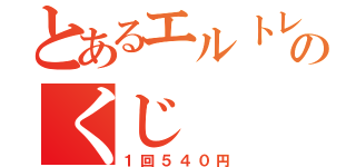 とあるエルトレのくじ（１回５４０円）