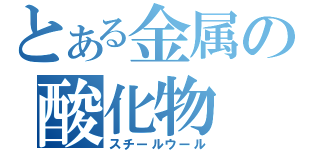 とある金属の酸化物（スチールウール）