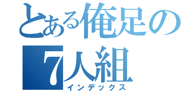 とある俺足の７人組（インデックス）