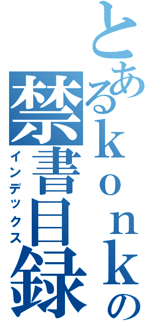 とあるｋｏｎｋｏｎの禁書目録（インデックス）