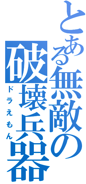 とある無敵の破壊兵器（ドラえもん）