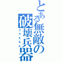 とある無敵の破壊兵器（ドラえもん）