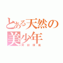 とある天然の美少年（阿部顕嵐）