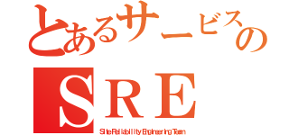 とあるサービスのＳＲＥ（Ｓｉｔｅ Ｒｅｌｉａｂｉｌｉｔｙ Ｅｎｇｉｎｅｅｒｉｎｇ Ｔｅａｍ）