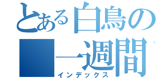 とある白鳥の 一週間封印（インデックス）